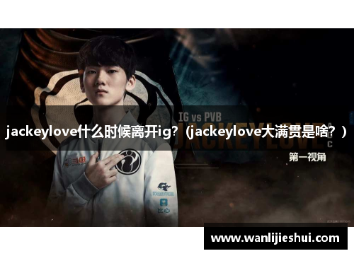 jackeylove什么时候离开ig？(jackeylove大满贯是啥？)