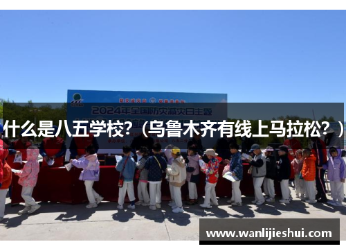 什么是八五学校？(乌鲁木齐有线上马拉松？)